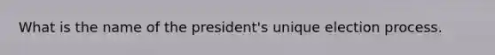 What is the name of the president's unique election process.