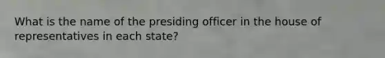 What is the name of the presiding officer in the house of representatives in each state?