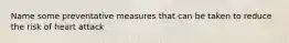 Name some preventative measures that can be taken to reduce the risk of heart attack