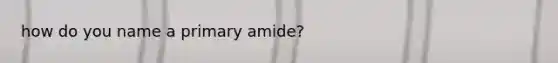 how do you name a primary amide?