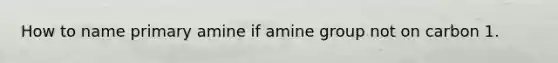 How to name primary amine if amine group not on carbon 1.