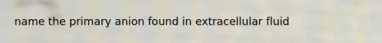 name the primary anion found in extracellular fluid