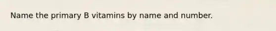 Name the primary B vitamins by name and number.