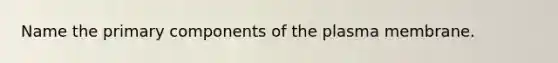 Name the primary components of the plasma membrane.