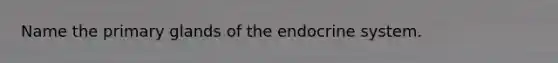 Name the primary glands of the endocrine system.
