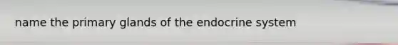 name the primary glands of the endocrine system