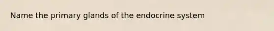 Name the primary glands of the endocrine system