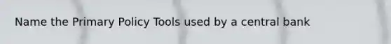 Name the Primary Policy Tools used by a central bank