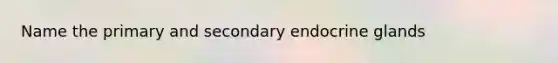 Name the primary and secondary endocrine glands