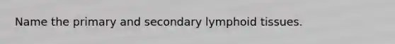 Name the primary and secondary lymphoid tissues.