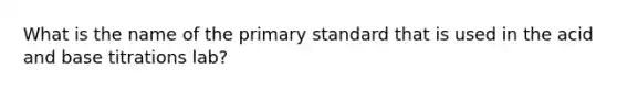 What is the name of the primary standard that is used in the acid and base titrations lab?