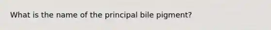 What is the name of the principal bile pigment?