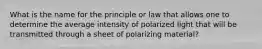 What is the name for the principle or law that allows one to determine the average intensity of polarized light that will be transmitted through a sheet of polarizing material?