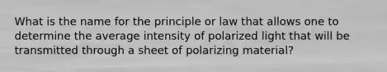 What is the name for the principle or law that allows one to determine the average intensity of polarized light that will be transmitted through a sheet of polarizing material?