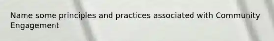 Name some principles and practices associated with Community Engagement