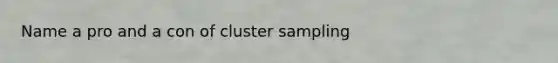 Name a pro and a con of cluster sampling