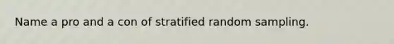 Name a pro and a con of stratified random sampling.