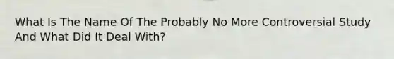 What Is The Name Of The Probably No More Controversial Study And What Did It Deal With?