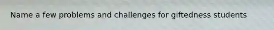 Name a few problems and challenges for giftedness students