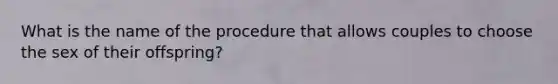 What is the name of the procedure that allows couples to choose the sex of their offspring?