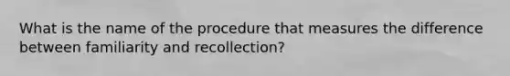 What is the name of the procedure that measures the difference between familiarity and recollection?