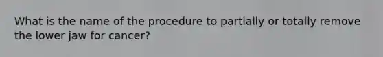 What is the name of the procedure to partially or totally remove the lower jaw for cancer?