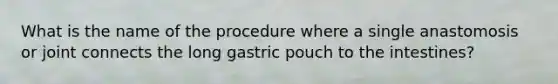 What is the name of the procedure where a single anastomosis or joint connects the long gastric pouch to the intestines?