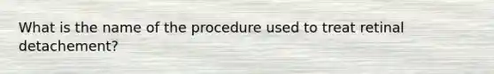 What is the name of the procedure used to treat retinal detachement?