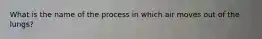 What is the name of the process in which air moves out of the lungs?