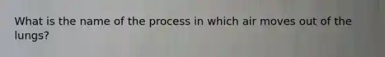 What is the name of the process in which air moves out of the lungs?