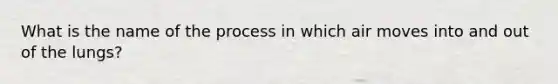 What is the name of the process in which air moves into and out of the lungs?