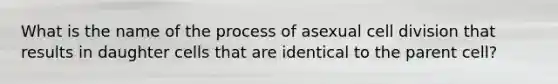 What is the name of the process of asexual <a href='https://www.questionai.com/knowledge/kjHVAH8Me4-cell-division' class='anchor-knowledge'>cell division</a> that results in daughter cells that are identical to the parent cell?