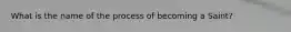 What is the name of the process of becoming a Saint?