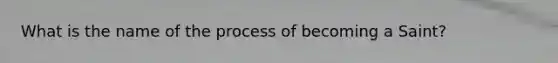 What is the name of the process of becoming a Saint?