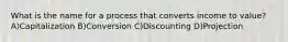 What is the name for a process that converts income to value? A)Capitalization B)Conversion C)Discounting D)Projection