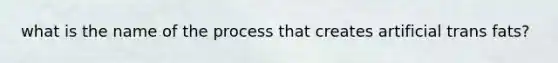 what is the name of the process that creates artificial trans fats?