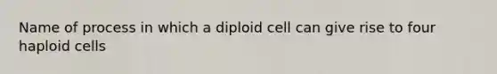 Name of process in which a diploid cell can give rise to four haploid cells