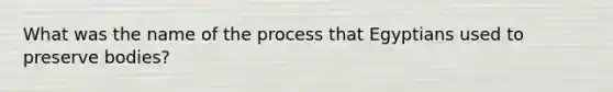 What was the name of the process that Egyptians used to preserve bodies?