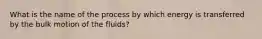 What is the name of the process by which energy is transferred by the bulk motion of the fluids?