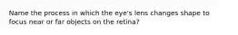 Name the process in which the eye's lens changes shape to focus near or far objects on the retina?