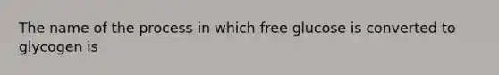 The name of the process in which free glucose is converted to glycogen is