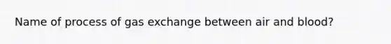 Name of process of gas exchange between air and blood?