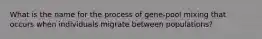 What is the name for the process of gene-pool mixing that occurs when individuals migrate between populations?