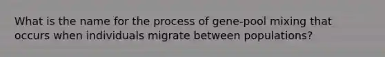 What is the name for the process of gene-pool mixing that occurs when individuals migrate between populations?