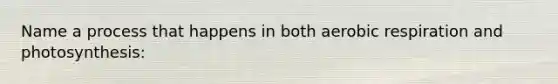 Name a process that happens in both aerobic respiration and photosynthesis: