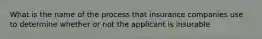 What is the name of the process that insurance companies use to determine whether or not the applicant is insurable