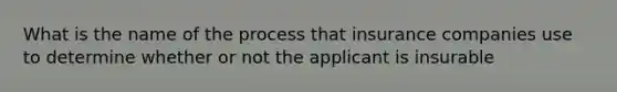 What is the name of the process that insurance companies use to determine whether or not the applicant is insurable