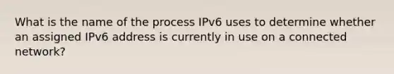 What is the name of the process IPv6 uses to determine whether an assigned IPv6 address is currently in use on a connected network?