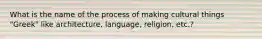 What is the name of the process of making cultural things "Greek" like architecture, language, religion, etc.?