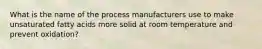 What is the name of the process manufacturers use to make unsaturated fatty acids more solid at room temperature and prevent oxidation?